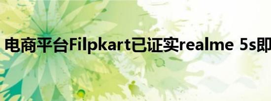 电商平台filpkart已证实realme 5s即将面世