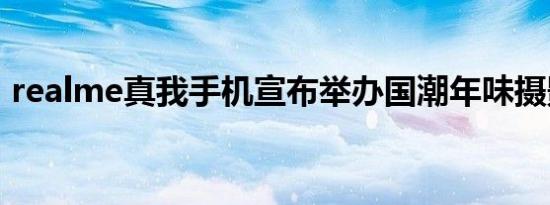 realme真我手机宣布举办国潮年味摄影大赛