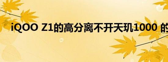 iqoo z1的高分离不开天玑1000 的支撑