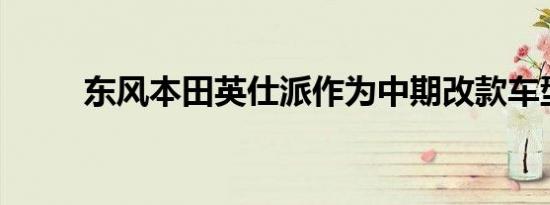 东风本田英仕派作为中期改款车型