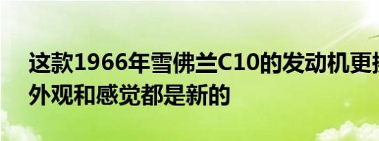 这款1966年雪佛兰c10的发动机更换和tlc外观和感觉都是新的