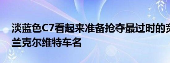 淡蓝色c7看起来准备抢夺最过时的宽体雪佛兰克尔维特车名
