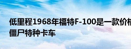 低里程1968年福特f-100是一款价格适中的僵尸特种卡车