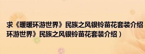 求《暖暖环游世界》民族之风银铃苗花套装介绍（求《暖暖环游世界》民族之风银铃苗花套装介绍）