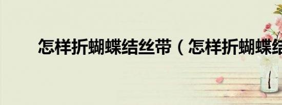 怎样折蝴蝶结丝带（怎样折蝴蝶结）
