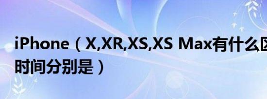 iphone（x,xr,xs,xs max有什么区别 上市时间分别是）