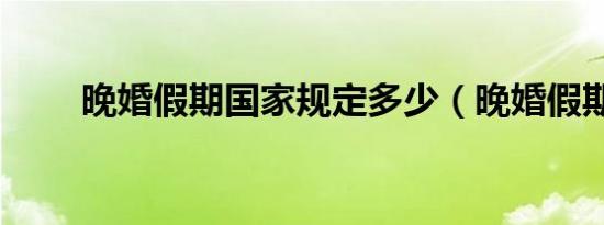 晚婚假期国家规定多少（晚婚假期）