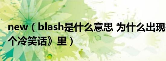 new（blash是什么意思 为什么出现在《十万个冷笑话》里）