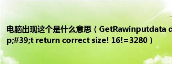 电脑出现这个是什么意思（getrawinputdata doesn't return correct size! 16!=3280）