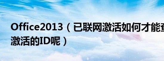 office2013（已联网激活如何才能查看电话激活的id呢）