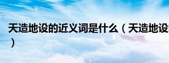 天造地设的近义词是什么（天造地设的近义词）