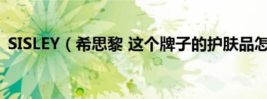 sisley（希思黎 这个牌子的护肤品怎么样）