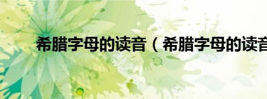 希腊字母的读音（希腊字母的读音）