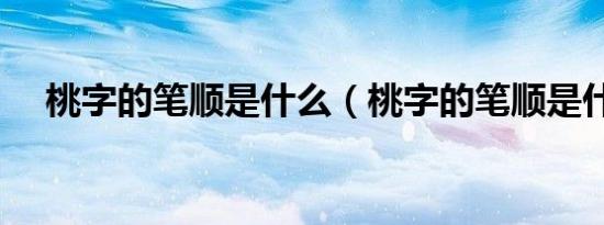 桃字的笔顺是什么（桃字的笔顺是什么）