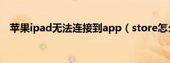 苹果ipad无法连接到app（store怎么办）