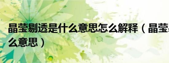 晶莹剔透是什么意思怎么解释（晶莹剔透是什么意思）