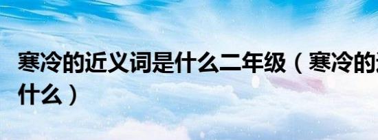 寒冷的近义词是什么二年级（寒冷的近义词是什么）