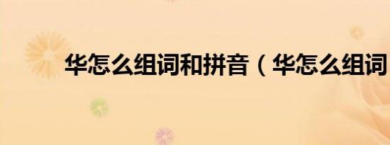 华怎么组词和拼音（华怎么组词）