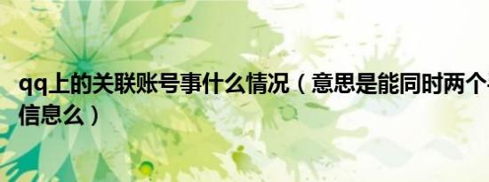 qq上的关联账号事什么情况（意思是能同时两个手机都受到信息么）