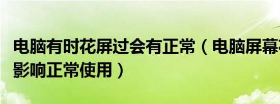 电脑有时花屏过会有正常（电脑屏幕花屏但不影响正常使用）