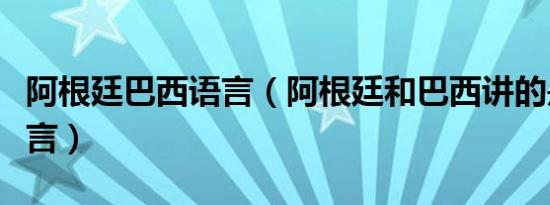 阿根廷巴西语言（阿根廷和巴西讲的是什么语言）