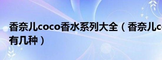 香奈儿coco香水系列大全（香奈儿coco香水有几种）