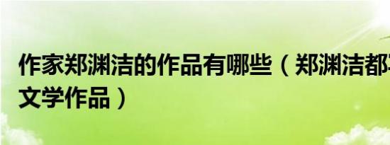 作家郑渊洁的作品有哪些（郑渊洁都写了那些文学作品）