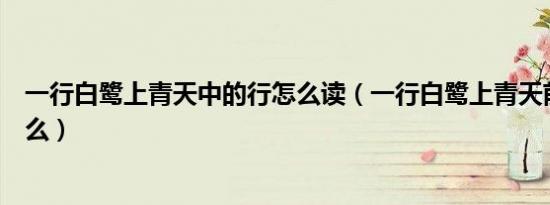 一行白鹭上青天中的行怎么读（一行白鹭上青天前一句是什么）