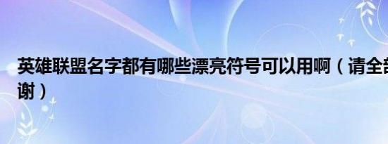 英雄联盟名字都有哪些漂亮符号可以用啊（请全部打出来谢谢）