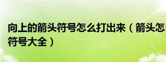向上的箭头符号怎么打出来（箭头怎么打箭头符号大全）