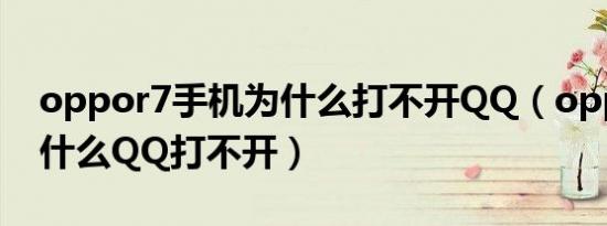 oppor7手机为什么打不开qq（oppor7s为什么qq打不开）