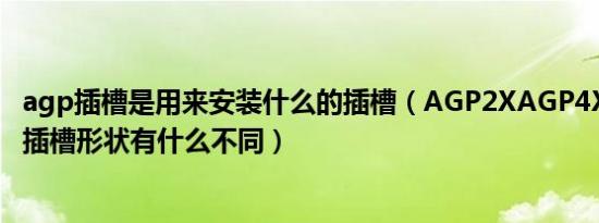 agp插槽是用来安装什么的插槽（agp2xagp4xagp8x的插槽形状有什么不同）