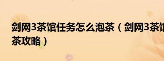 剑网3茶馆任务怎么泡茶（剑网3茶馆任务泡茶攻略）