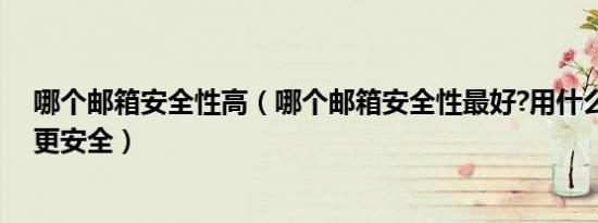 哪个邮箱安全性高（哪个邮箱安全性最好?用什么邮箱工作更安全）