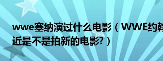 wwe塞纳演过什么电影（wwe约翰塞纳最近是不是拍新的电影?）