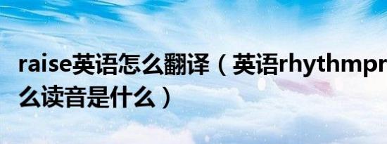 raise英语怎么翻译（英语rhythmpractise怎么读音是什么）
