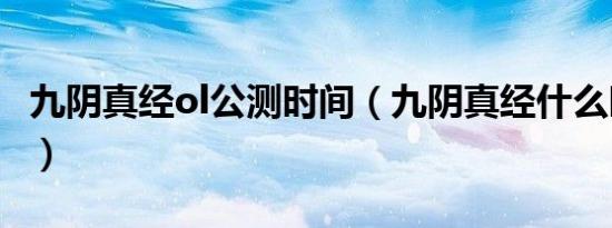 九阴真经ol公测时间（九阴真经什么时候公测）