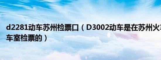 d2281动车苏州检票口（d3002动车是在苏州火车站哪个候车室检票的）