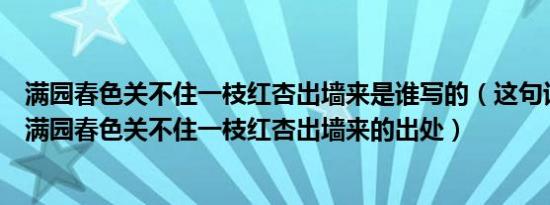满园春色关不住一枝红杏出墙来是谁写的（这句话出自何处满园春色关不住一枝红杏出墙来的出处）