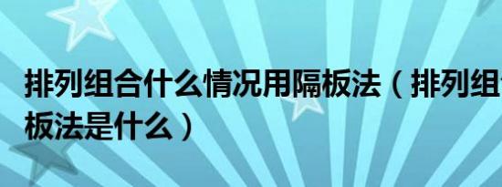 排列组合什么情况用隔板法（排列组合中的隔板法是什么）