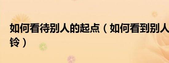 如何看待别人的起点（如何看到别人的qq炫铃）