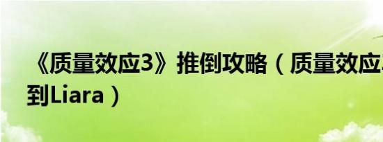 《质量效应3》推倒攻略（质量效应3怎么推到liara）