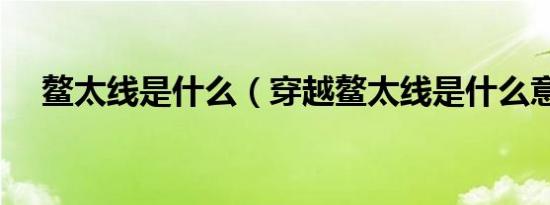 鳌太线是什么（穿越鳌太线是什么意思）