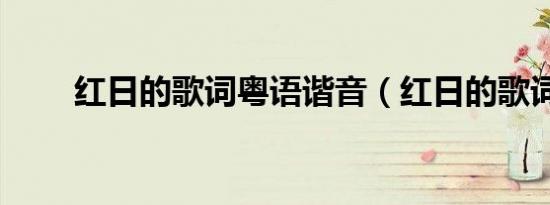 红日的歌词粤语谐音（红日的歌词）