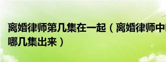 离婚律师第几集在一起（离婚律师中叶安娜有哪几集出来）