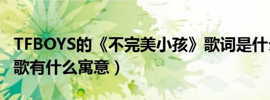 tfboys的《不完美小孩》歌词是什么（这首歌有什么寓意）