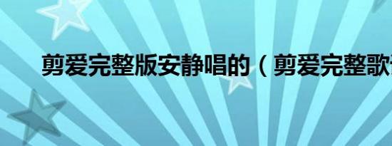 剪爱完整版安静唱的（剪爱完整歌词）
