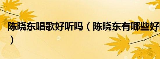 陈晓东唱歌好听吗（陈晓东有哪些好听的歌啊）