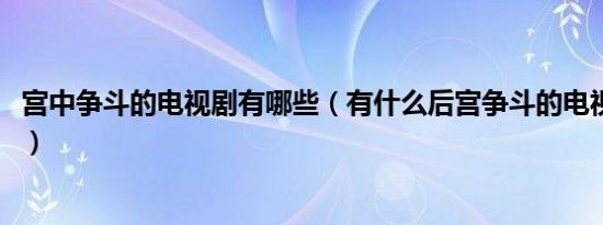 宫中争斗的电视剧有哪些（有什么后宫争斗的电视剧啊、、、）
