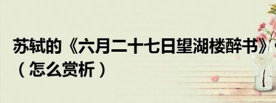 苏轼的《六月二十七日望湖楼醉书》什么意思（怎么赏析）